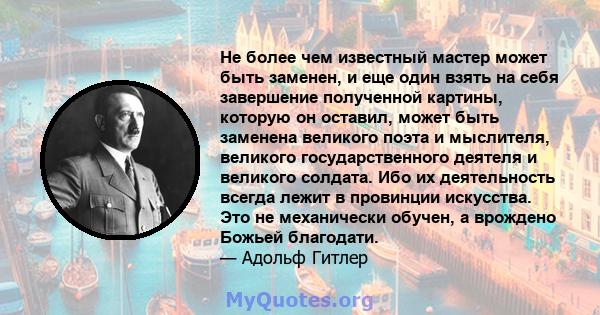 Не более чем известный мастер может быть заменен, и еще один взять на себя завершение полученной картины, которую он оставил, может быть заменена великого поэта и мыслителя, великого государственного деятеля и великого