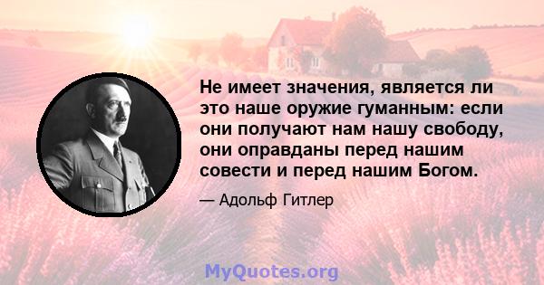 Не имеет значения, является ли это наше оружие гуманным: если они получают нам нашу свободу, они оправданы перед нашим совести и перед нашим Богом.