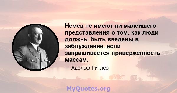 Немец не имеют ни малейшего представления о том, как люди должны быть введены в заблуждение, если запрашивается приверженность массам.