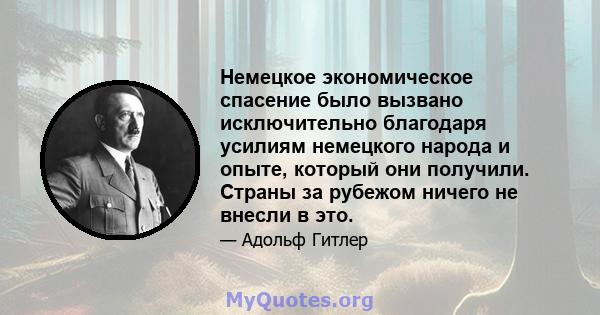 Немецкое экономическое спасение было вызвано исключительно благодаря усилиям немецкого народа и опыте, который они получили. Страны за рубежом ничего не внесли в это.