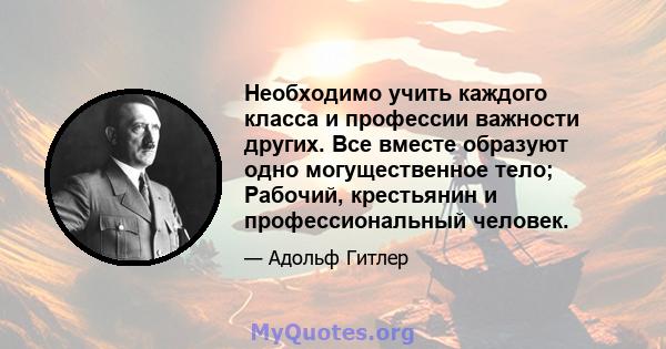 Необходимо учить каждого класса и профессии важности других. Все вместе образуют одно могущественное тело; Рабочий, крестьянин и профессиональный человек.