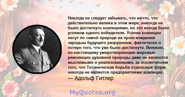 Никогда не следует забывать, что ничто, что действительно велика в этом мире, никогда не было достигнуто коалициями, но это всегда было успехом одного победителя. Успехи коалиции несут по самой природе их происхождения