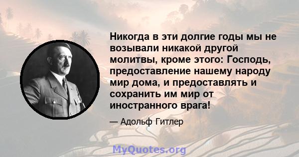 Никогда в эти долгие годы мы не возывали никакой другой молитвы, кроме этого: Господь, предоставление нашему народу мир дома, и предоставлять и сохранить им мир от иностранного врага!