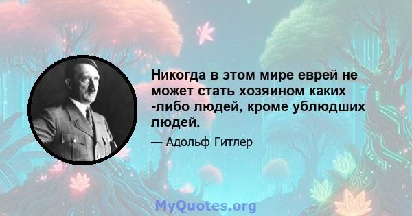 Никогда в этом мире еврей не может стать хозяином каких -либо людей, кроме ублюдших людей.