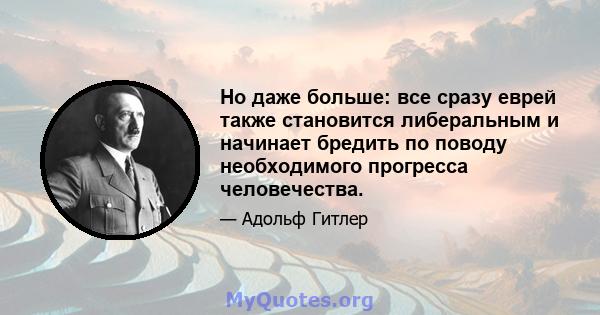 Но даже больше: все сразу еврей также становится либеральным и начинает бредить по поводу необходимого прогресса человечества.