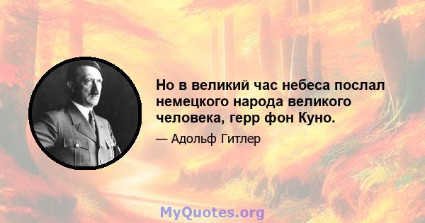 Но в великий час небеса послал немецкого народа великого человека, герр фон Куно.