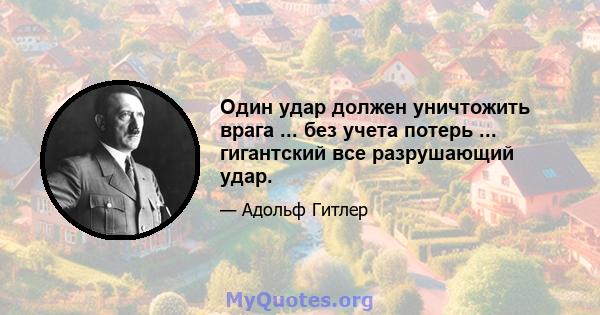 Один удар должен уничтожить врага ... без учета потерь ... гигантский все разрушающий удар.