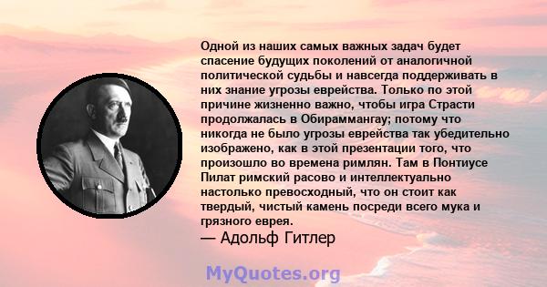 Одной из наших самых важных задач будет спасение будущих поколений от аналогичной политической судьбы и навсегда поддерживать в них знание угрозы еврейства. Только по этой причине жизненно важно, чтобы игра Страсти