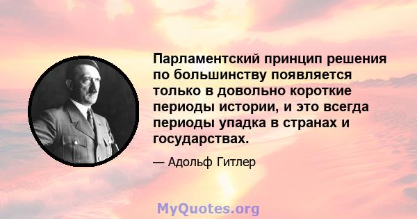 Парламентский принцип решения по большинству появляется только в довольно короткие периоды истории, и это всегда периоды упадка в странах и государствах.