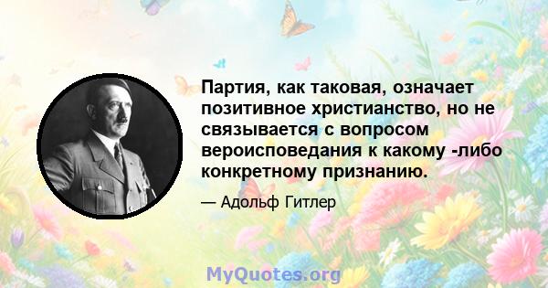 Партия, как таковая, означает позитивное христианство, но не связывается с вопросом вероисповедания к какому -либо конкретному признанию.