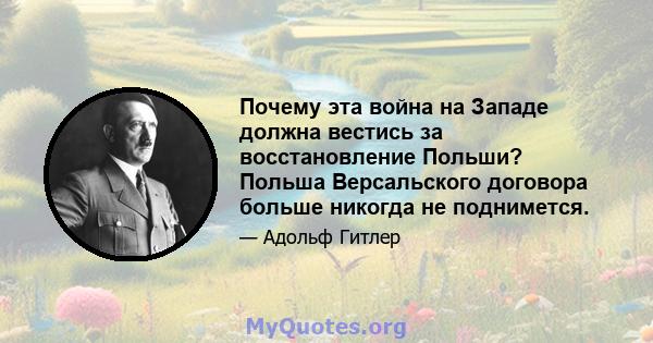 Почему эта война на Западе должна вестись за восстановление Польши? Польша Версальского договора больше никогда не поднимется.