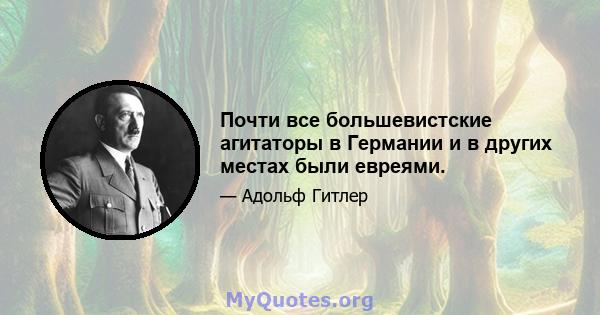 Почти все большевистские агитаторы в Германии и в других местах были евреями.