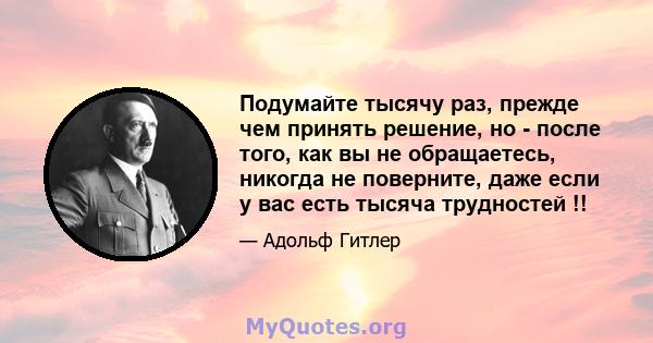 Подумайте тысячу раз, прежде чем принять решение, но - после того, как вы не обращаетесь, никогда не поверните, даже если у вас есть тысяча трудностей !!