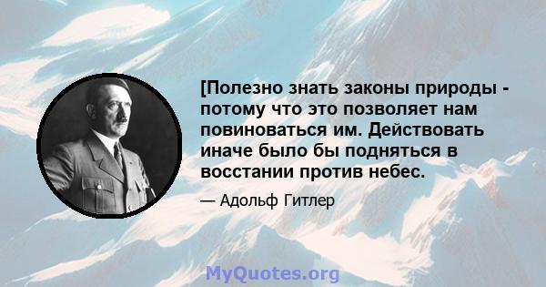 [Полезно знать законы природы - потому что это позволяет нам повиноваться им. Действовать иначе было бы подняться в восстании против небес.