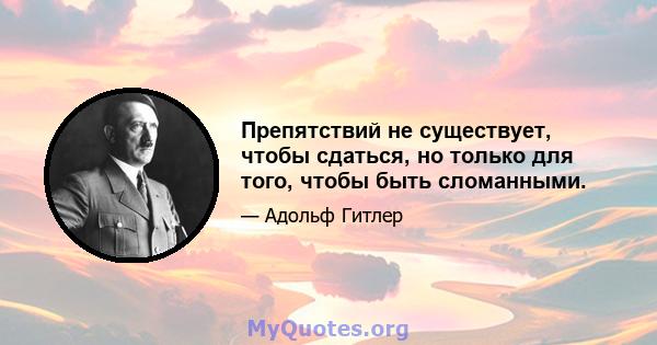 Препятствий не существует, чтобы сдаться, но только для того, чтобы быть сломанными.