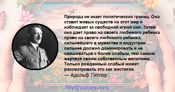 Природа не знает политических границ. Она ставит живых существ на этот мир и наблюдает за свободной игрой сил. Затем она дает право на своего любимого ребенка право на своего любимого ребенка, сильнейшего в мужестве и