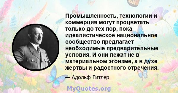 Промышленность, технологии и коммерция могут процветать только до тех пор, пока идеалистическое национальное сообщество предлагает необходимые предварительные условия. И они лежат не в материальном эгоизме, а в духе