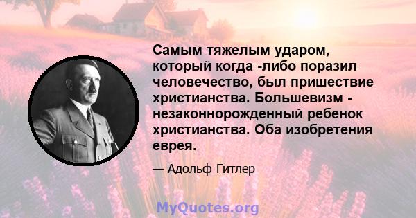 Самым тяжелым ударом, который когда -либо поразил человечество, был пришествие христианства. Большевизм - незаконнорожденный ребенок христианства. Оба изобретения еврея.