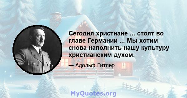 Сегодня христиане ... стоят во главе Германии ... Мы хотим снова наполнить нашу культуру христианским духом.