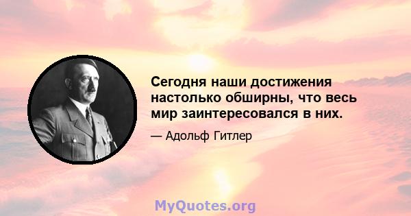 Сегодня наши достижения настолько обширны, что весь мир заинтересовался в них.