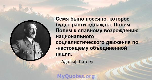 Семя было посеяно, которое будет расти однажды. Полем Полем к славному возрождению национального социалистического движения по -настоящему объединенной нации.