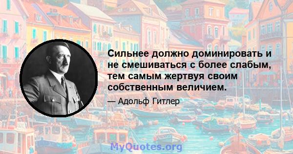 Сильнее должно доминировать и не смешиваться с более слабым, тем самым жертвуя своим собственным величием.