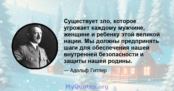 Существует зло, которое угрожает каждому мужчине, женщине и ребенку этой великой нации. Мы должны предпринять шаги для обеспечения нашей внутренней безопасности и защиты нашей родины.