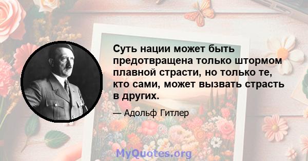 Суть нации может быть предотвращена только штормом плавной страсти, но только те, кто сами, может вызвать страсть в других.