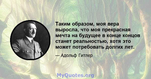 Таким образом, моя вера выросла, что моя прекрасная мечта на будущее в конце концов станет реальностью, хотя это может потребовать долгих лет.