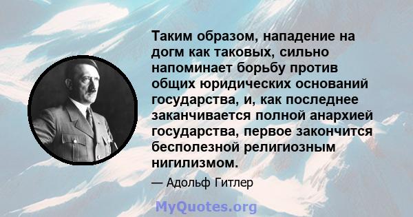 Таким образом, нападение на догм как таковых, сильно напоминает борьбу против общих юридических оснований государства, и, как последнее заканчивается полной анархией государства, первое закончится бесполезной