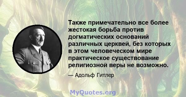 Также примечательно все более жестокая борьба против догматических оснований различных церквей, без которых в этом человеческом мире практическое существование религиозной веры не возможно.