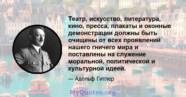 Театр, искусство, литература, кино, пресса, плакаты и оконные демонстрации должны быть очищены от всех проявлений нашего гничего мира и поставлены на служение моральной, политической и культурной идеей.