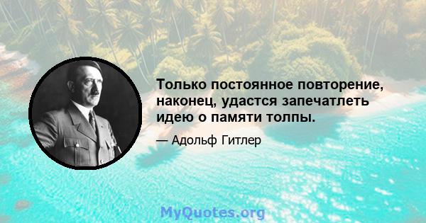 Только постоянное повторение, наконец, удастся запечатлеть идею о памяти толпы.