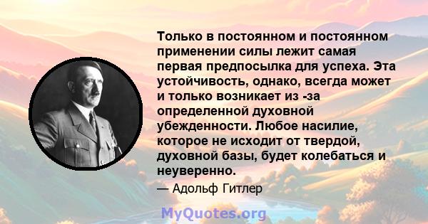 Только в постоянном и постоянном применении силы лежит самая первая предпосылка для успеха. Эта устойчивость, однако, всегда может и только возникает из -за определенной духовной убежденности. Любое насилие, которое не