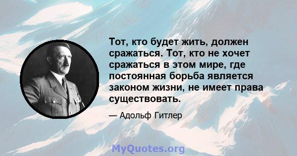 Тот, кто будет жить, должен сражаться. Тот, кто не хочет сражаться в этом мире, где постоянная борьба является законом жизни, не имеет права существовать.