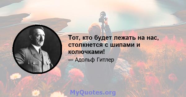 Тот, кто будет лежать на нас, столкнется с шипами и колючками!