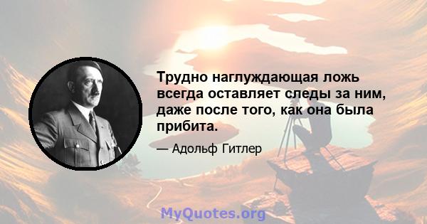 Трудно наглуждающая ложь всегда оставляет следы за ним, даже после того, как она была прибита.