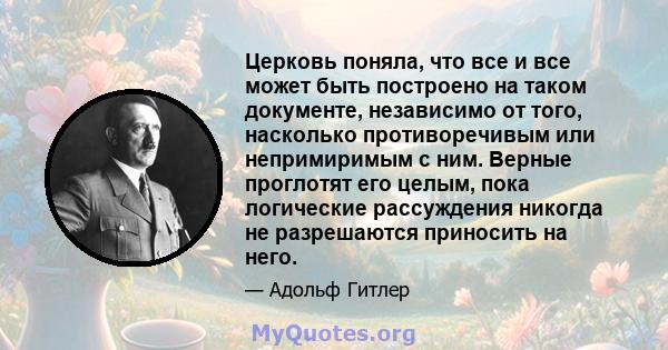 Церковь поняла, что все и все может быть построено на таком документе, независимо от того, насколько противоречивым или непримиримым с ним. Верные проглотят его целым, пока логические рассуждения никогда не разрешаются