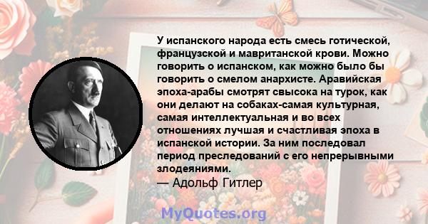 У испанского народа есть смесь готической, французской и мавританской крови. Можно говорить о испанском, как можно было бы говорить о смелом анархисте. Аравийская эпоха-арабы смотрят свысока на турок, как они делают на