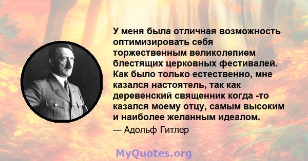 У меня была отличная возможность оптимизировать себя торжественным великолепием блестящих церковных фестивалей. Как было только естественно, мне казался настоятель, так как деревенский священник когда -то казался моему