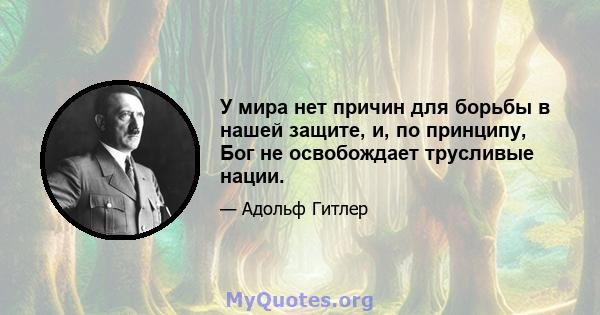 У мира нет причин для борьбы в нашей защите, и, по принципу, Бог не освобождает трусливые нации.