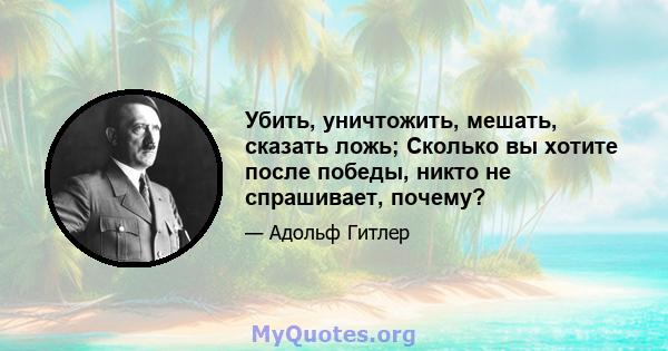 Убить, уничтожить, мешать, сказать ложь; Сколько вы хотите после победы, никто не спрашивает, почему?