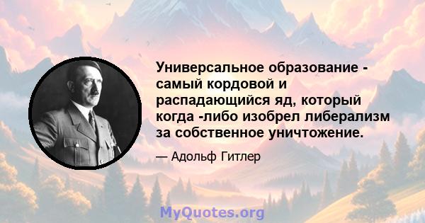 Универсальное образование - самый кордовой и распадающийся яд, который когда -либо изобрел либерализм за собственное уничтожение.