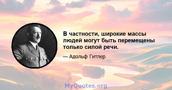 В частности, широкие массы людей могут быть перемещены только силой речи.