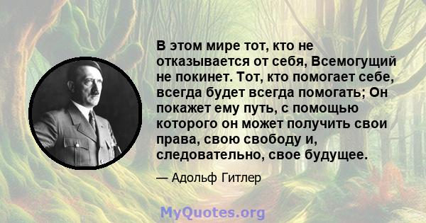 В этом мире тот, кто не отказывается от себя, Всемогущий не покинет. Тот, кто помогает себе, всегда будет всегда помогать; Он покажет ему путь, с помощью которого он может получить свои права, свою свободу и,