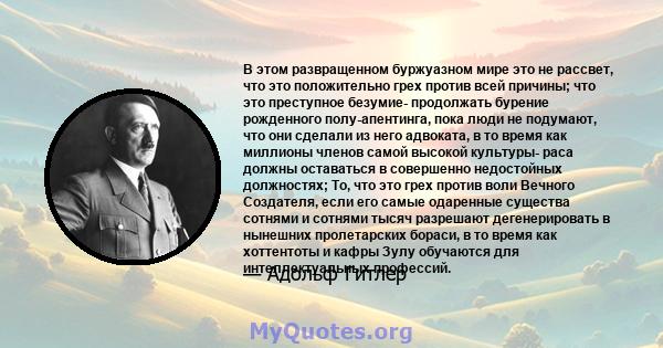 В этом развращенном буржуазном мире это не рассвет, что это положительно грех против всей причины; что это преступное безумие- продолжать бурение рожденного полу-апентинга, пока люди не подумают, что они сделали из него 