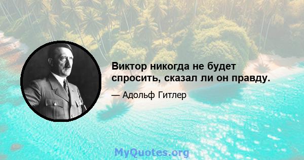 Виктор никогда не будет спросить, сказал ли он правду.