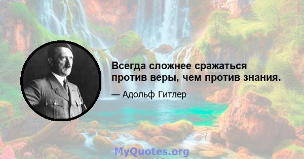 Всегда сложнее сражаться против веры, чем против знания.