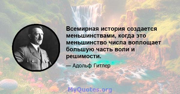 Всемирная история создается меньшинствами, когда это меньшинство числа воплощает большую часть воли и решимости.