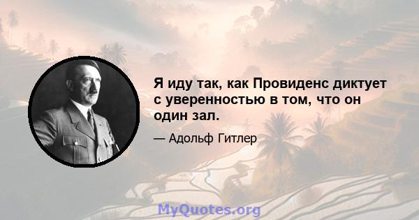 Я иду так, как Провиденс диктует с уверенностью в том, что он один зал.